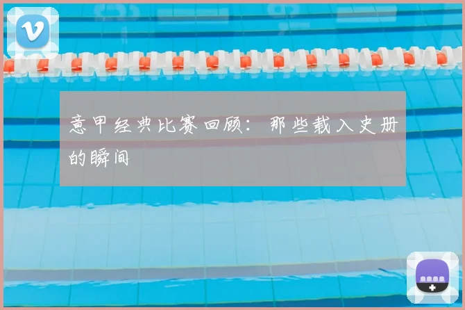 意甲经典比赛回顾：那些载入史册的瞬间