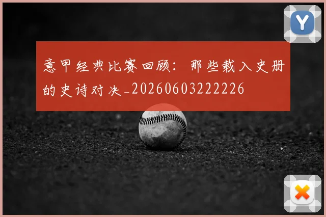 意甲经典比赛回顾：那些载入史册的史诗对决_20260603222226