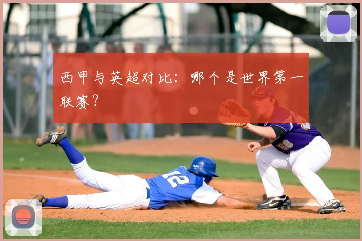 西甲与英超对比：哪个是世界第一联赛？