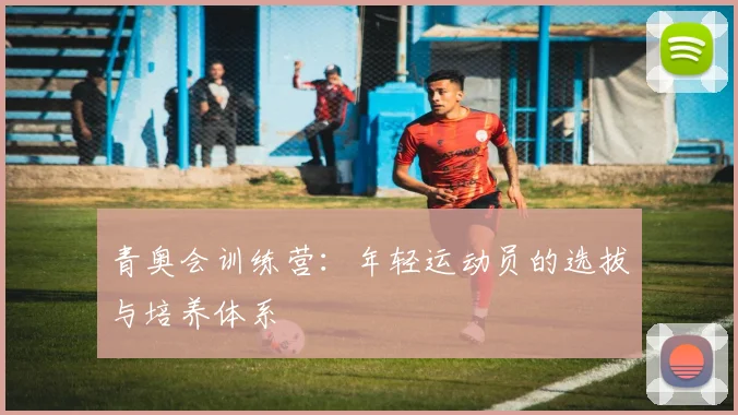 青奥会训练营:年轻运动员的选拔与培养体系