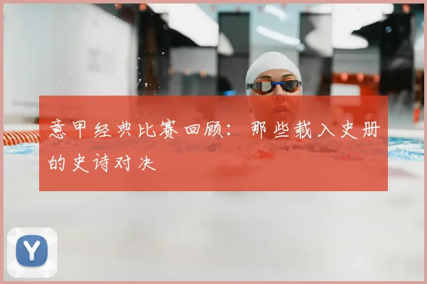意甲经典比赛回顾：那些载入史册的史诗对决