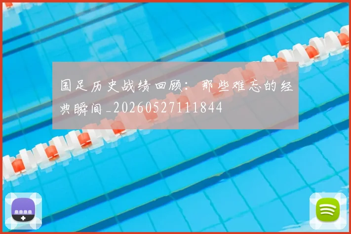 国足历史战绩回顾：那些难忘的经典瞬间_20260527111844