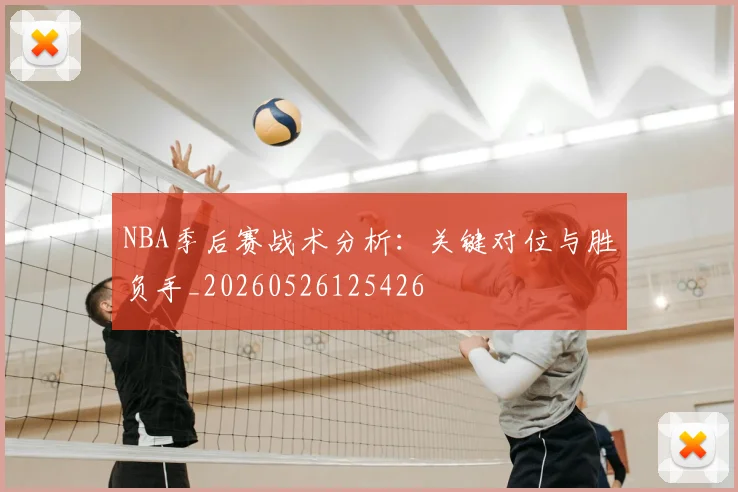 NBA季后赛战术分析：关键对位与胜负手_20260526125426