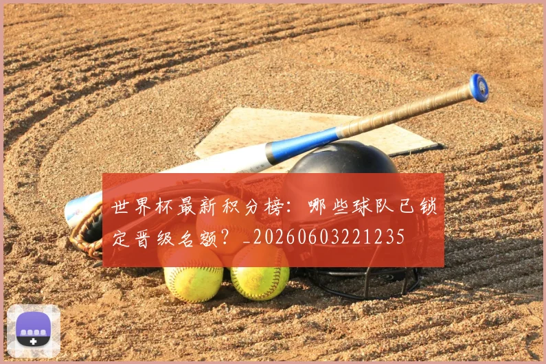 世界杯最新积分榜:哪些球队已锁定晋级名额?_20260603221235